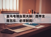 爱游戏体育在线入口-皇马电视台惹大祸！西甲主席怒斥：必须制裁！的简单介绍
