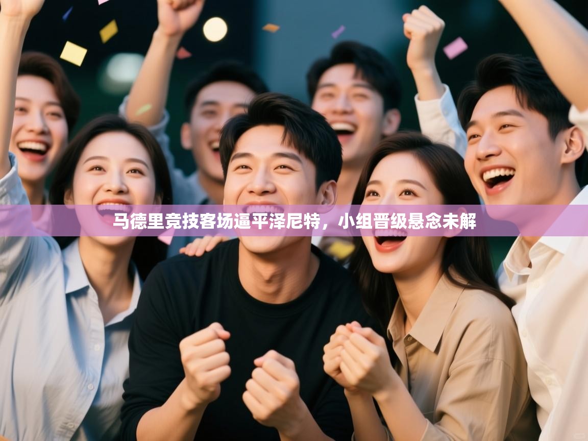 马德里竞技客场逼平泽尼特，小组晋级悬念未解  第1张